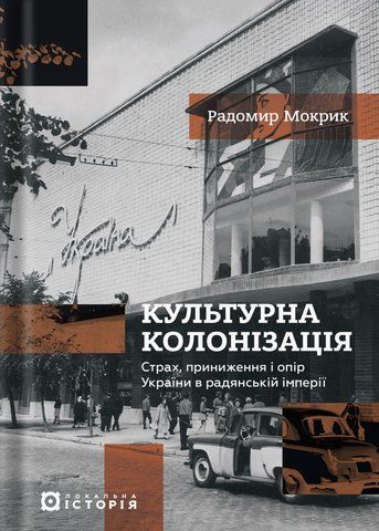 &ldquo;Культурна колонізація: страх, приниження і опір України в радянській імперії&rdquo;, Радомир Мокрик 01315 фото